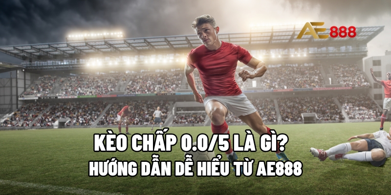 Kèo chấp 0.0/5 là gì?